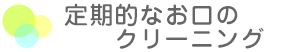 定期的なお口のクリーニング