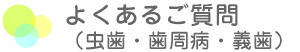 よくあるご質問 虫歯・歯周病・義歯