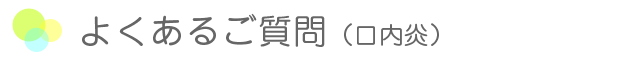 よくあるご質問 口内炎ついて