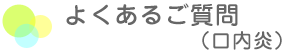 よくあるご質問 口内炎ついて