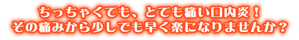 ちっちゃくても、とても痛い口内炎！その痛みから少しでも早く楽になりませんか？